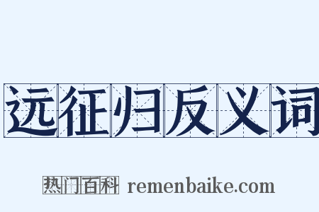 远征归反义词是什么意思的图片